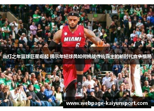 当打之年篮球巨星崛起 揭示年轻球员如何挑战传统霸主的新时代竞争格局
