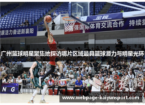 广州篮球明星聚集地探访哪片区域最具篮球潜力与明星光环