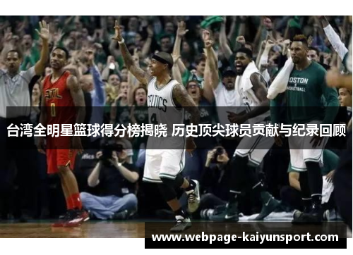 台湾全明星篮球得分榜揭晓 历史顶尖球员贡献与纪录回顾