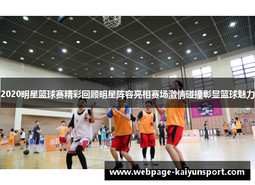 2020明星篮球赛精彩回顾明星阵容亮相赛场激情碰撞彰显篮球魅力