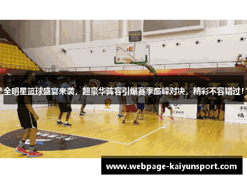全明星篮球盛宴来袭，超豪华阵容引爆赛季巅峰对决，精彩不容错过！