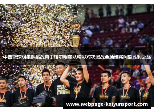 中国篮球明星队挑战南丁格尔明星队精彩对决激战全场谁将问鼎胜利之巅