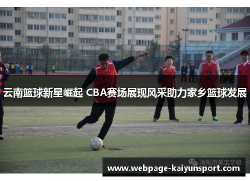 云南篮球新星崛起 CBA赛场展现风采助力家乡篮球发展