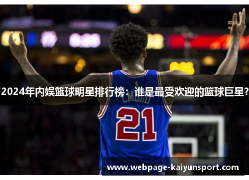 2024年内娱篮球明星排行榜:谁是最受欢迎的篮球巨星?