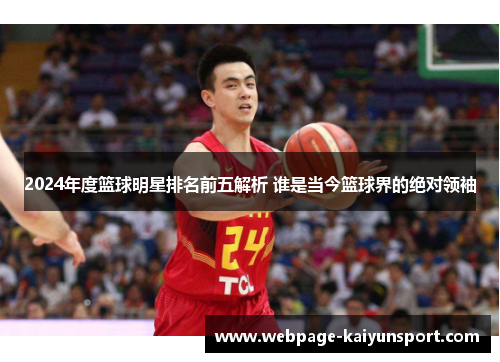 2024年度篮球明星排名前五解析 谁是当今篮球界的绝对领袖