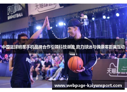 中国篮球明星手机品牌合作引领科技潮流 助力球迷与偶像零距离互动