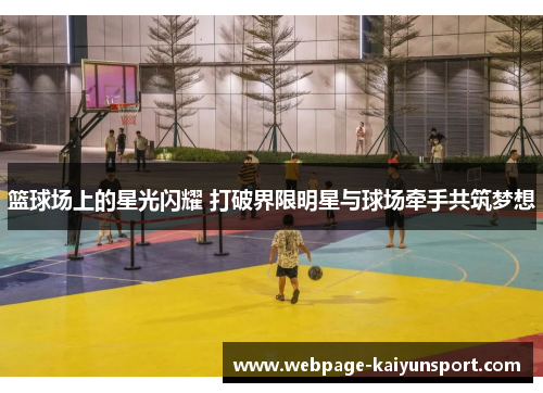 篮球场上的星光闪耀 打破界限明星与球场牵手共筑梦想