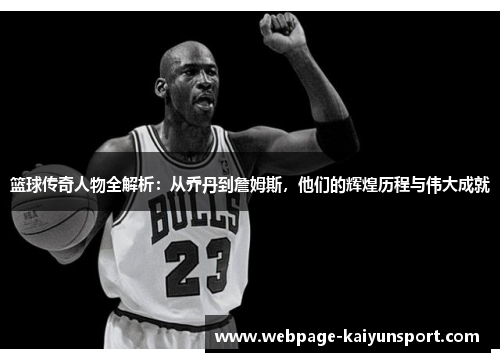 篮球传奇人物全解析：从乔丹到詹姆斯，他们的辉煌历程与伟大成就