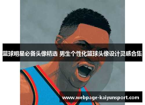篮球明星必备头像精选 男生个性化篮球头像设计灵感合集