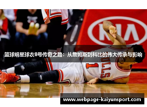 篮球明星球衣8号传奇之路:从詹姆斯到科比的伟大传承与影响