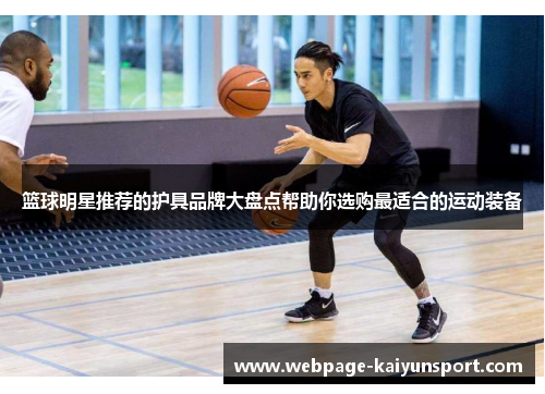 篮球明星推荐的护具品牌大盘点帮助你选购最适合的运动装备