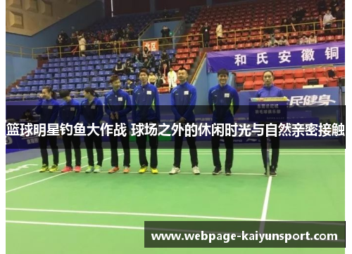 篮球明星钓鱼大作战 球场之外的休闲时光与自然亲密接触