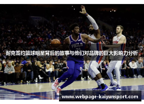 耐克签约篮球明星背后的故事与他们对品牌的巨大影响力分析