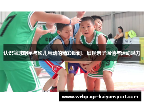 认识篮球明星与幼儿互动的精彩瞬间,展现亲子温情与运动魅力