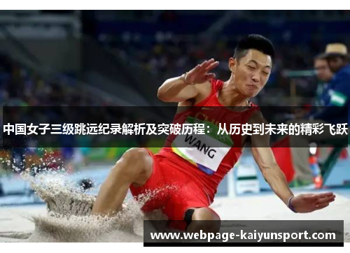 中国女子三级跳远纪录解析及突破历程:从历史到未来的精彩飞跃