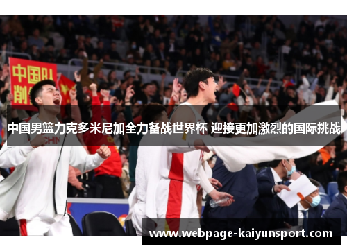 中国男篮力克多米尼加全力备战世界杯 迎接更加激烈的国际挑战