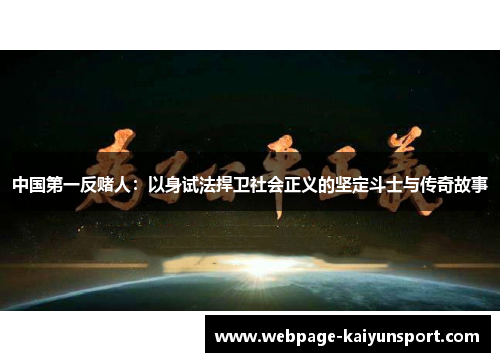 中国第一反赌人：以身试法捍卫社会正义的坚定斗士与传奇故事