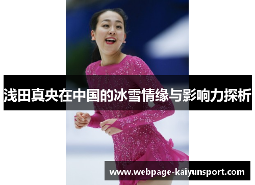 浅田真央在中国的冰雪情缘与影响力探析