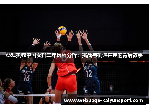 蔡斌执教中国女排三年历程分析:挑战与机遇并存的背后故事