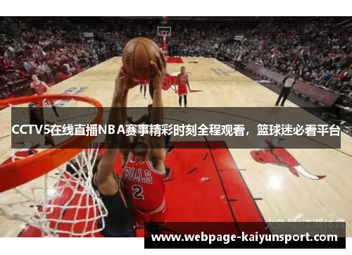 CCTV5在线直播NBA赛事精彩时刻全程观看,篮球迷必看平台