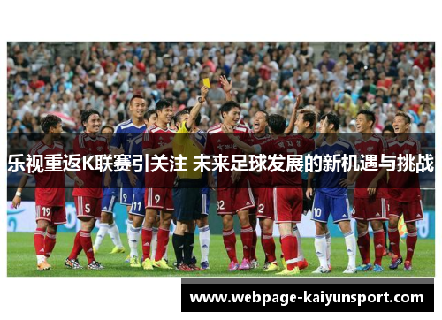 乐视重返K联赛引关注 未来足球发展的新机遇与挑战