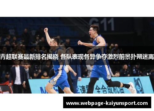 青超联赛最新排名揭晓 各队表现各异争夺激烈前景扑朔迷离